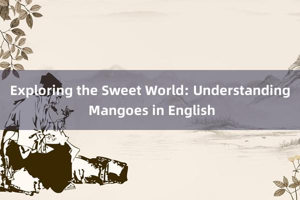 Exploring the Sweet World: Understanding Mangoes in English