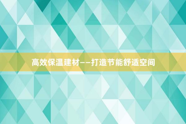 高效保温建材——打造节能舒适空间