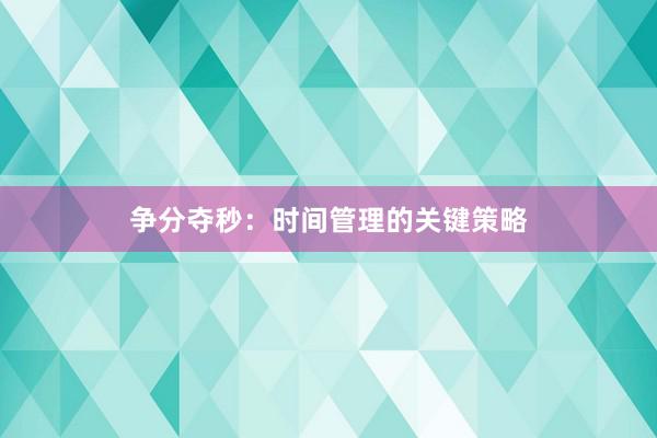 争分夺秒：时间管理的关键策略