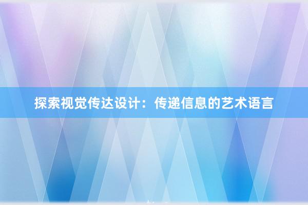 探索视觉传达设计：传递信息的艺术语言