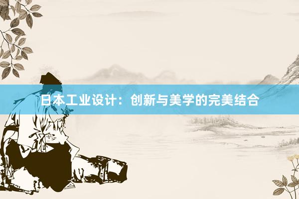 日本工业设计：创新与美学的完美结合